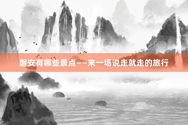 磐安有哪些景点——来一场说走就走的旅行