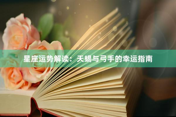 星座运势解读：天蝎与弓手的幸运指南