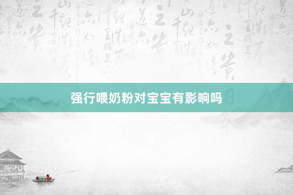 强行喂奶粉对宝宝有影响吗