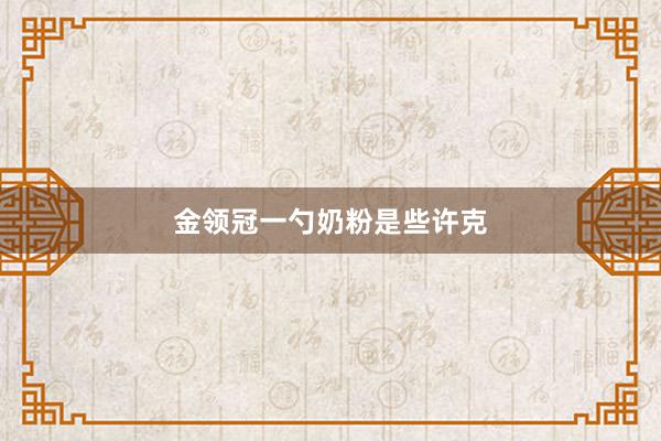 金领冠一勺奶粉是些许克