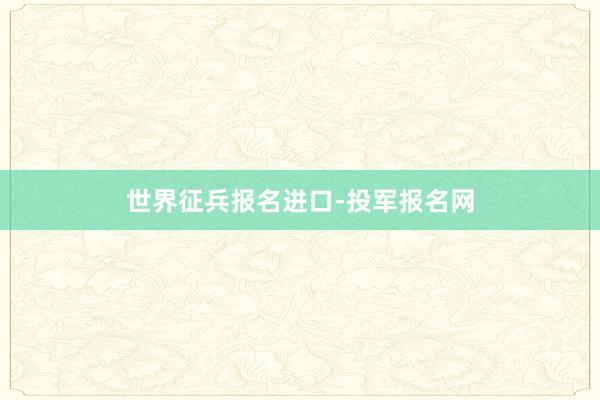 世界征兵报名进口-投军报名网