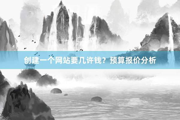 创建一个网站要几许钱？预算报价分析