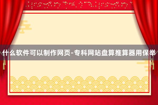 什么软件可以制作网页-专科网站盘算推算器用保举