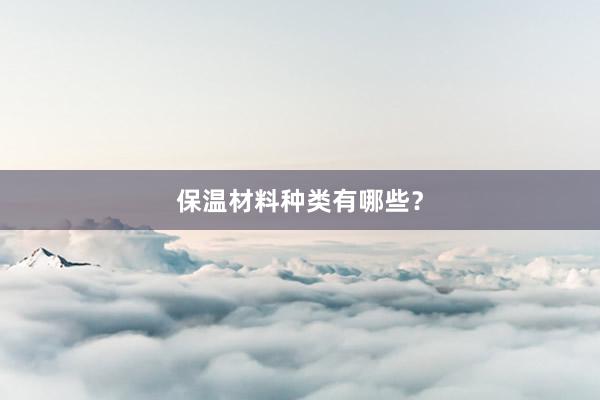 保温材料种类有哪些？
