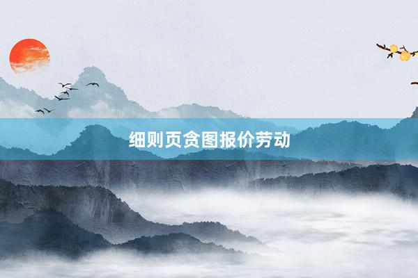 细则页贪图报价劳动
