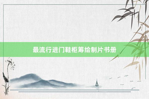 最流行进门鞋柜筹绘制片书册