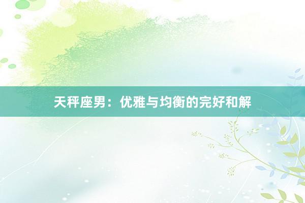 天秤座男：优雅与均衡的完好和解