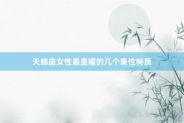 天蝎座女性最显耀的几个秉性特质