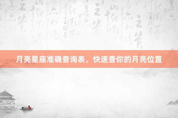 月亮星座准确查询表，快速查你的月亮位置