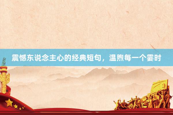 震憾东说念主心的经典短句，温煦每一个霎时
