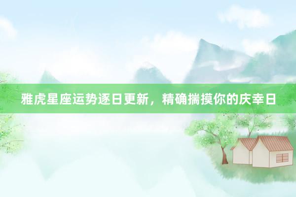 雅虎星座运势逐日更新，精确揣摸你的庆幸日