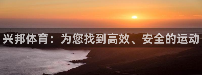 好博体育官网下载平台注册要钱吗安全吗:兴邦体育:为您找到高效